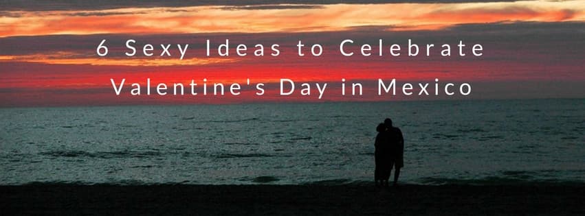 6 Sexy Ideas to Celebrate Valentine’s Day in Mexico