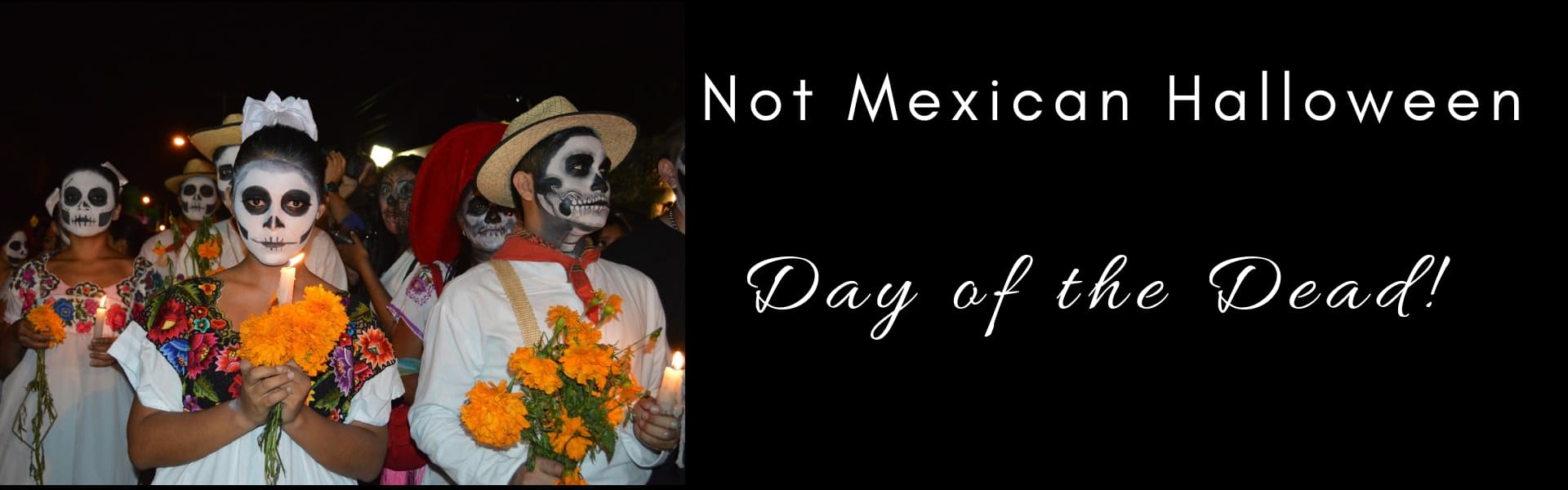 Not Mexican Halloween, Day of the Dead!