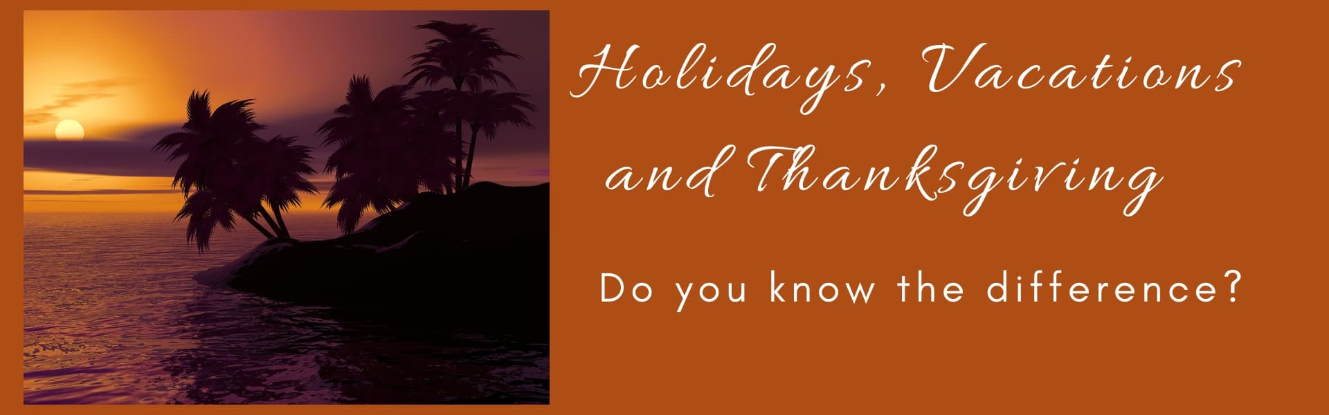 Holidays, Vacations and Thanksgiving – Do you know the difference?